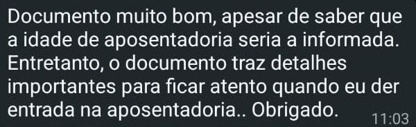 Mensagem no WhatsApp: “Documento muito bom, apesar de saber que a idade de aposentadoria seria a informada. Entretanto, o documento traz detalhes importantes para ficar atento quando eu der entrada na aposentadoria. Obrigado.”
